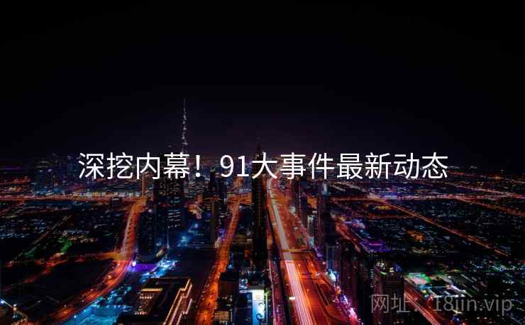 深挖内幕！91大事件最新动态