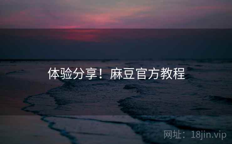 体验分享！麻豆官方教程