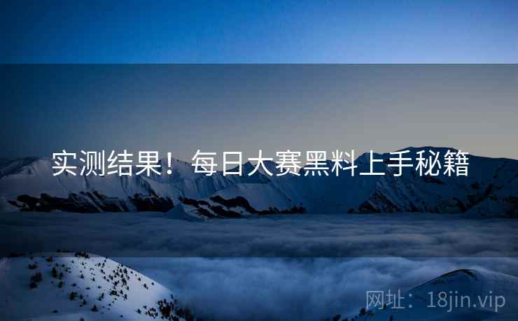 实测结果！每日大赛黑料上手秘籍