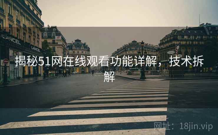 揭秘51网在线观看功能详解，技术拆解