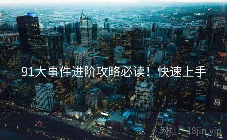 91大事件进阶攻略必读！快速上手