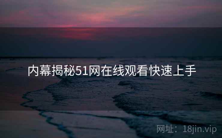 内幕揭秘51网在线观看快速上手