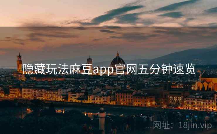 隐藏玩法麻豆app官网五分钟速览