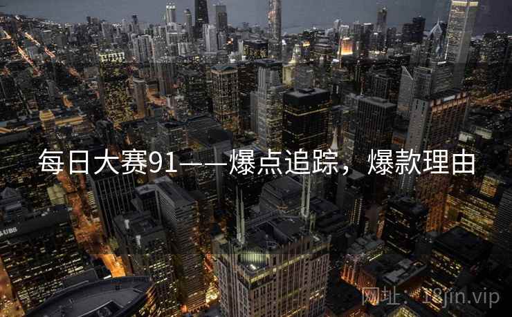 每日大赛91——爆点追踪，爆款理由