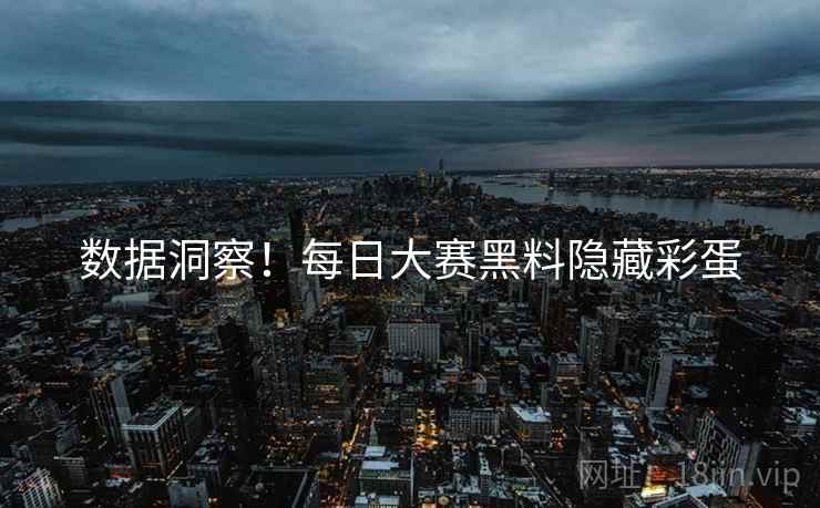 数据洞察！每日大赛黑料隐藏彩蛋