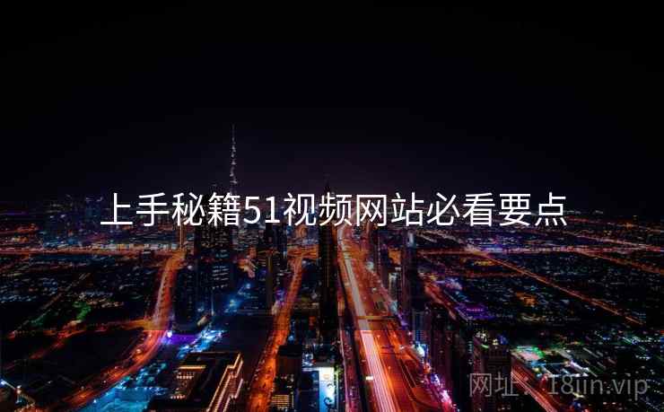 上手秘籍51视频网站必看要点