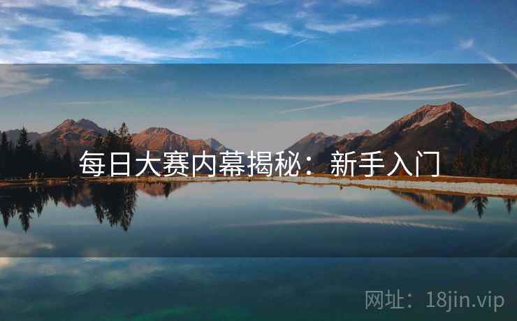 每日大赛内幕揭秘：新手入门