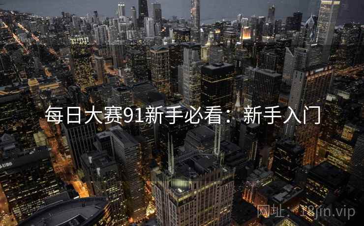 每日大赛91新手必看：新手入门