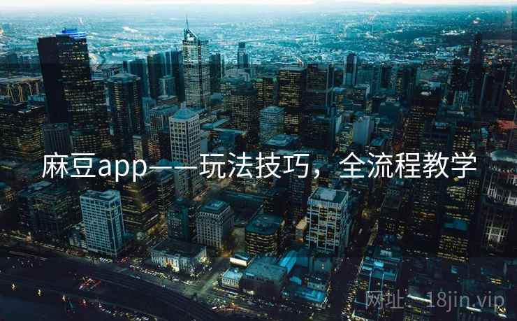 麻豆app——玩法技巧，全流程教学
