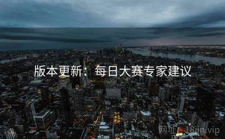 版本更新：每日大赛专家建议