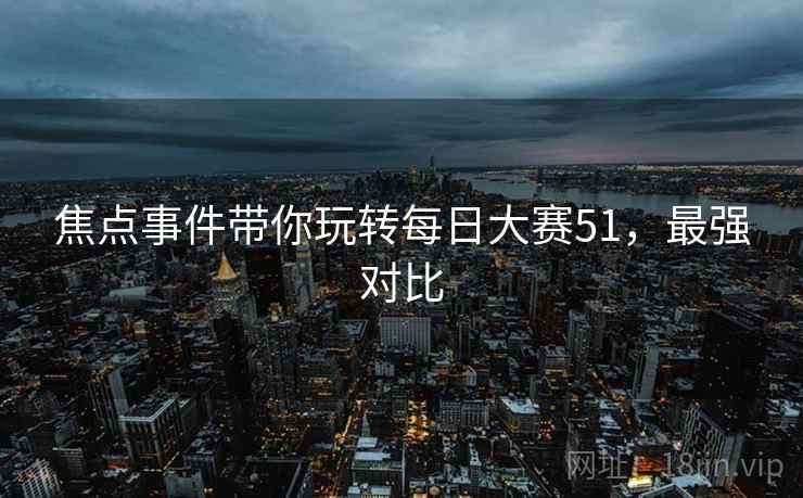 焦点事件带你玩转每日大赛51，最强对比