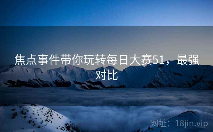 焦点事件带你玩转每日大赛51，最强对比