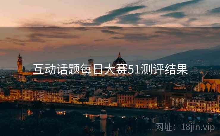 互动话题每日大赛51测评结果