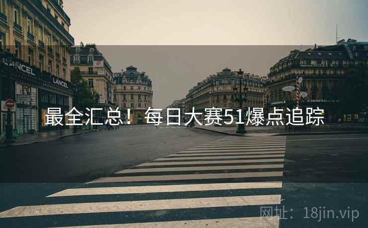 最全汇总！每日大赛51爆点追踪