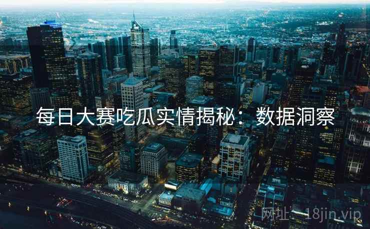 每日大赛吃瓜实情揭秘：数据洞察