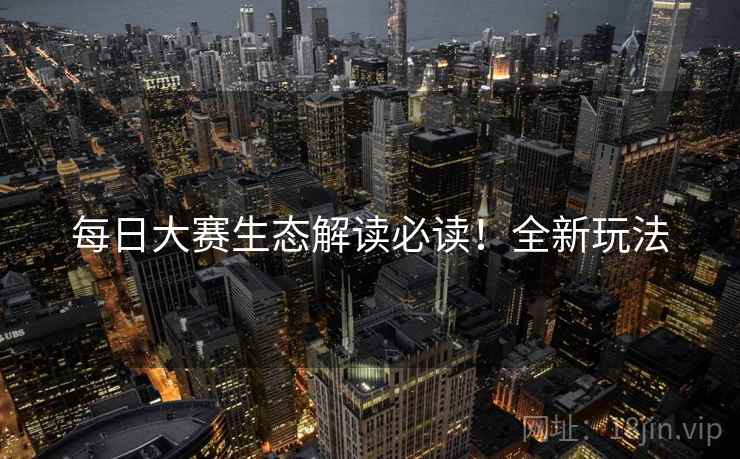 每日大赛生态解读必读！全新玩法