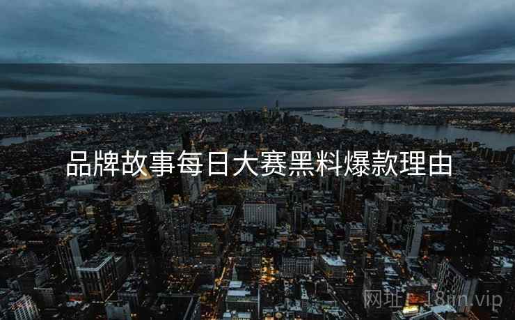 品牌故事每日大赛黑料爆款理由