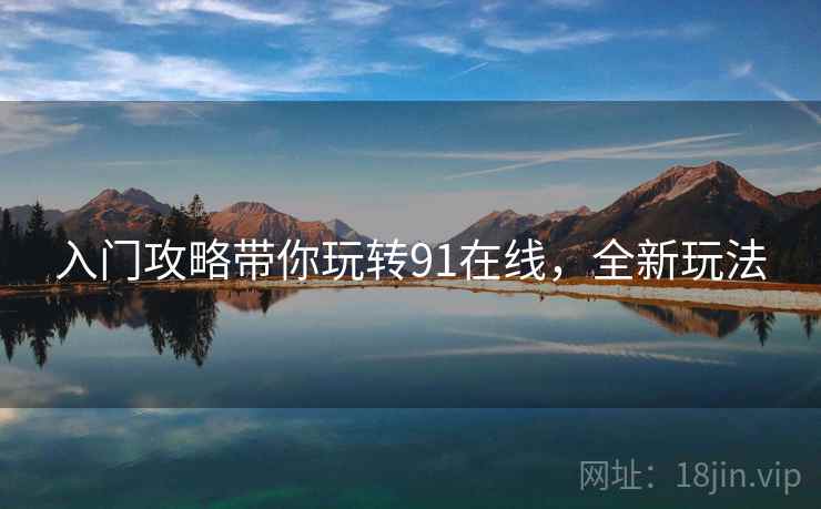 入门攻略带你玩转91在线，全新玩法