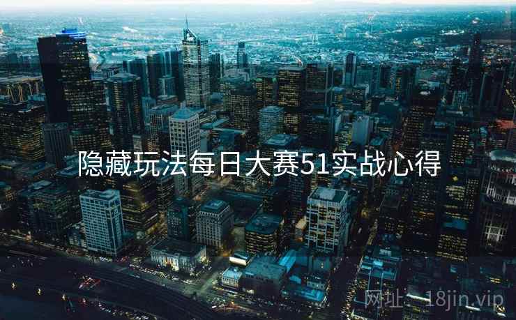 隐藏玩法每日大赛51实战心得