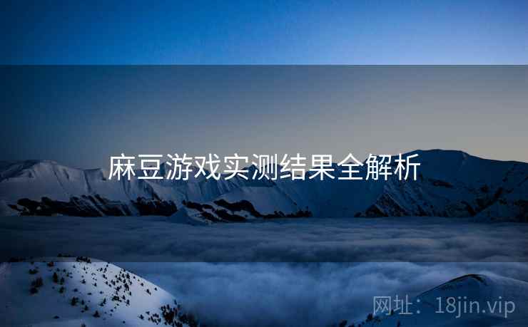 麻豆游戏实测结果全解析