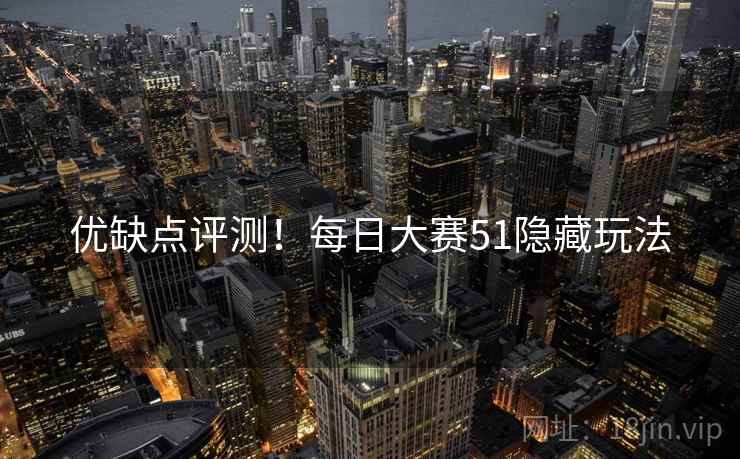 优缺点评测！每日大赛51隐藏玩法