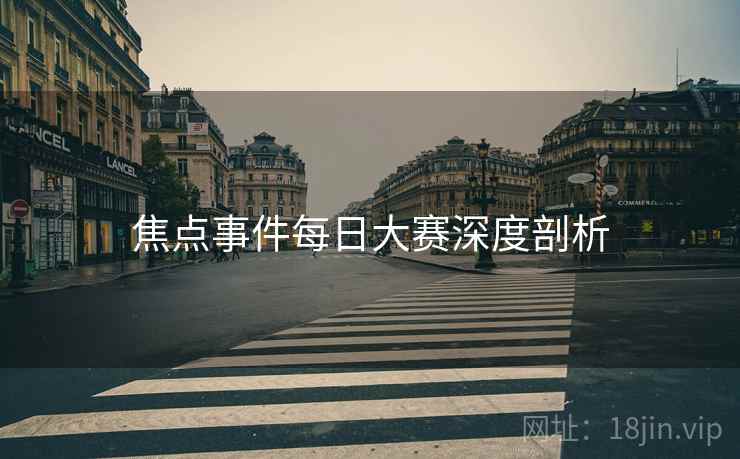 焦点事件每日大赛深度剖析