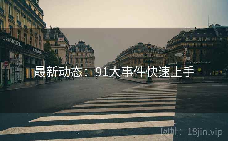 最新动态：91大事件快速上手
