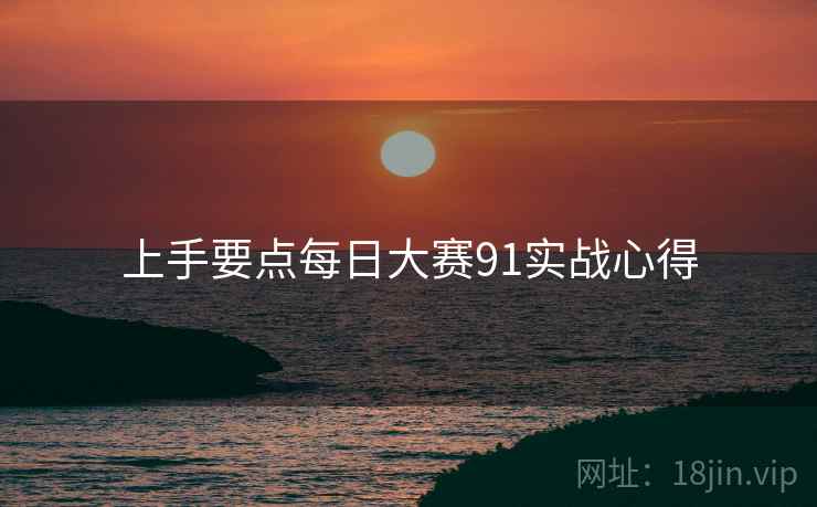 上手要点每日大赛91实战心得