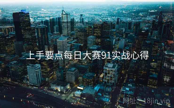 上手要点每日大赛91实战心得
