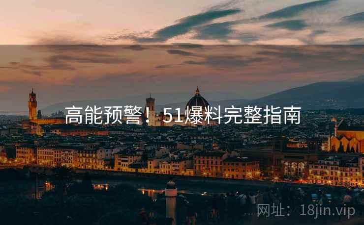 高能预警！51爆料完整指南