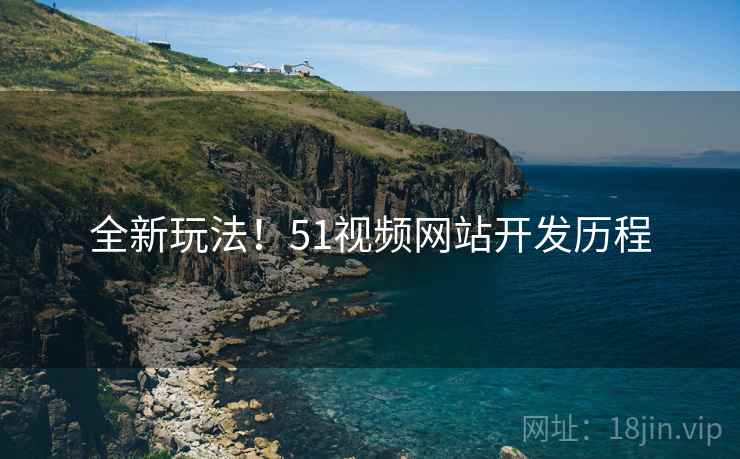 全新玩法！51视频网站开发历程
