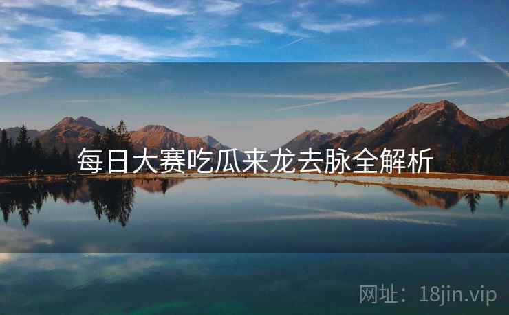 每日大赛吃瓜来龙去脉全解析