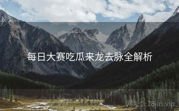 每日大赛吃瓜来龙去脉全解析