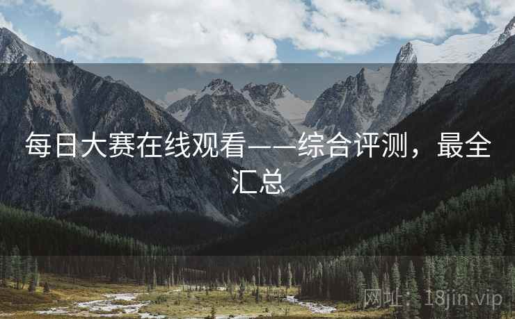 每日大赛在线观看——综合评测，最全汇总