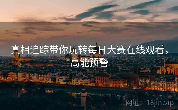 真相追踪带你玩转每日大赛在线观看，高能预警