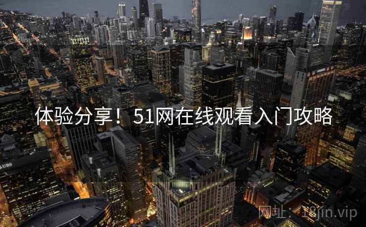 体验分享！51网在线观看入门攻略
