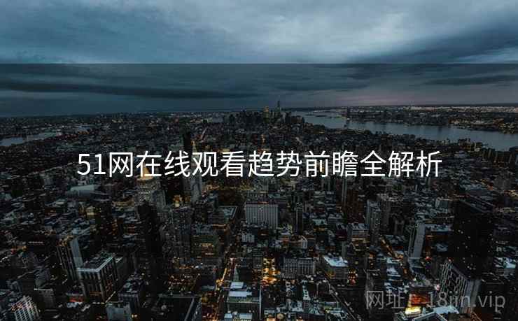 51网在线观看趋势前瞻全解析