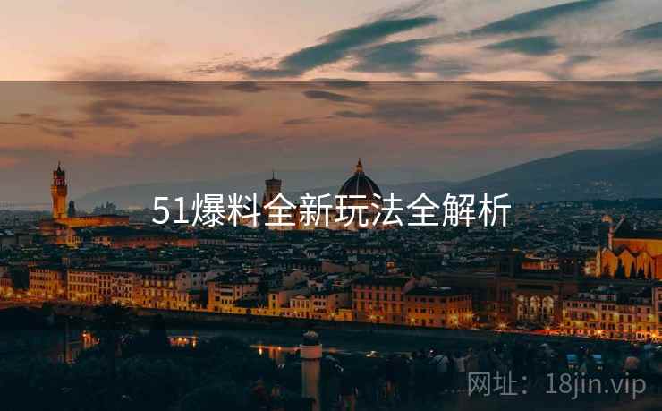 51爆料全新玩法全解析