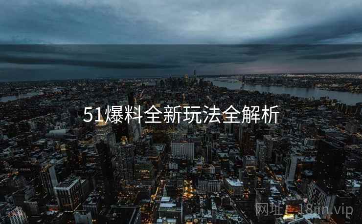 51爆料全新玩法全解析