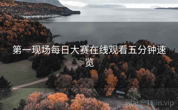 第一现场每日大赛在线观看五分钟速览