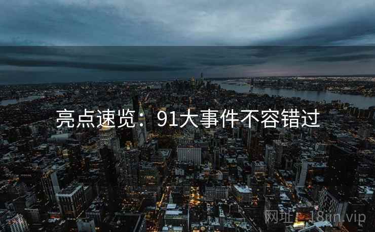 亮点速览：91大事件不容错过