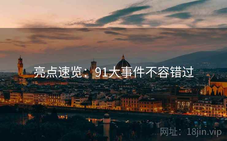 亮点速览：91大事件不容错过