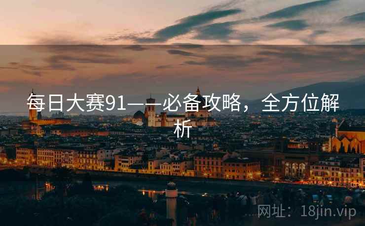 每日大赛91——必备攻略，全方位解析