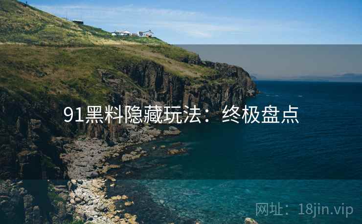91黑料隐藏玩法：终极盘点