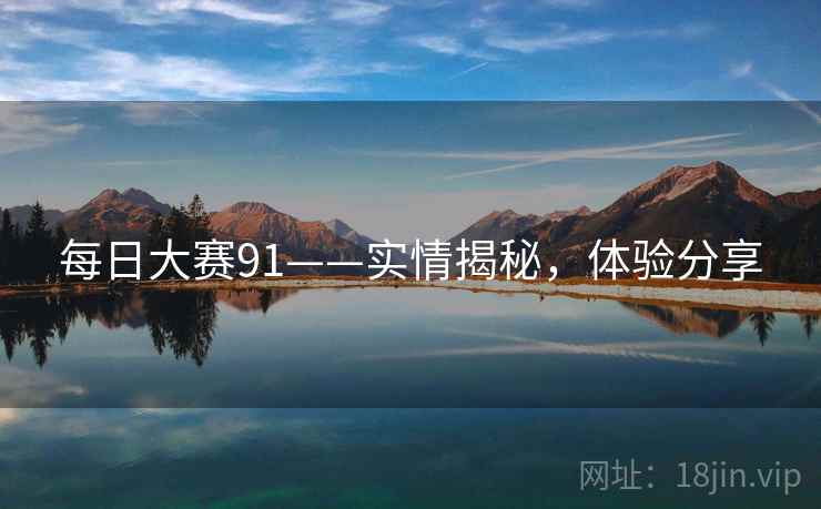 每日大赛91——实情揭秘，体验分享