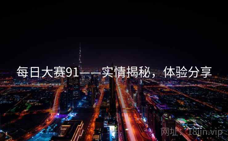 每日大赛91——实情揭秘，体验分享