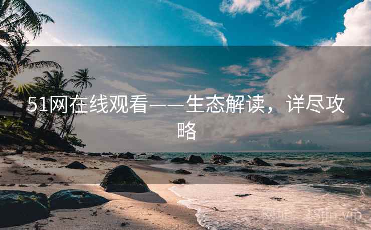 51网在线观看——生态解读，详尽攻略