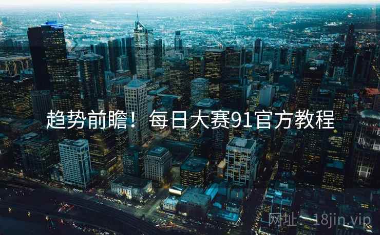 趋势前瞻！每日大赛91官方教程