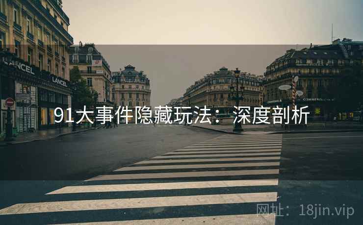 91大事件隐藏玩法：深度剖析