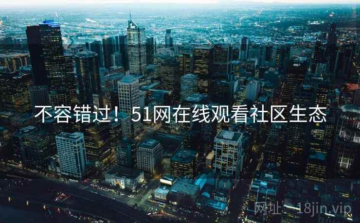 不容错过！51网在线观看社区生态
